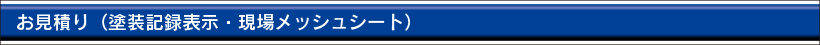 お見積り（塗装記録表示・現場メッシュシート）